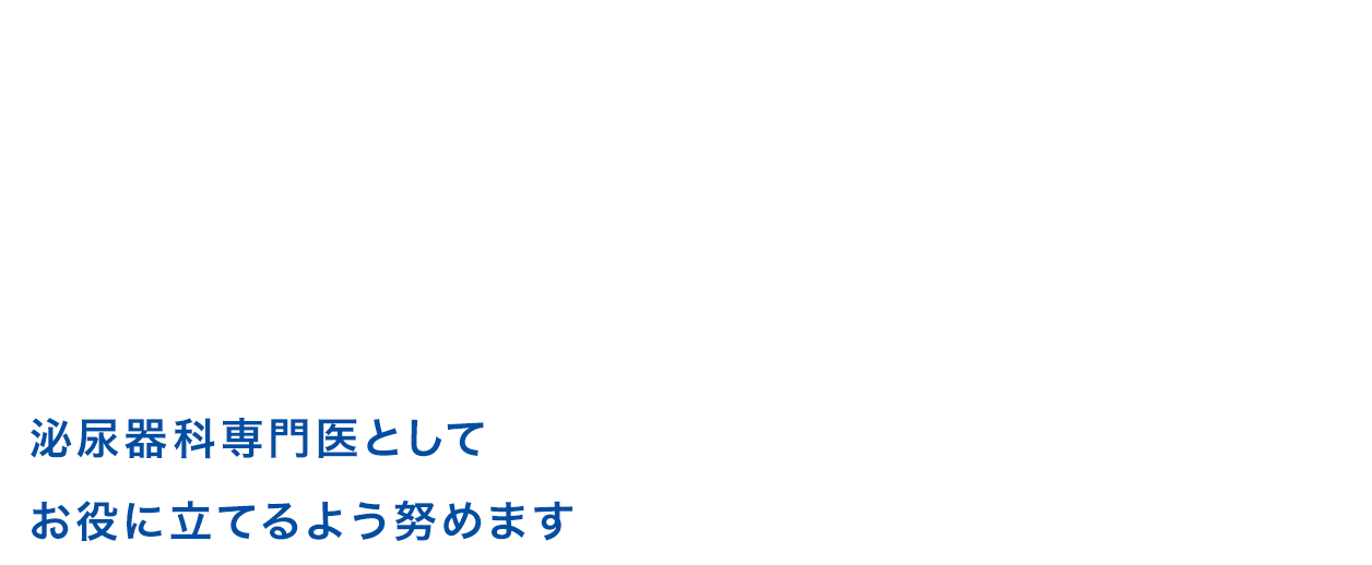 泌尿器科専門医としてお役に立てるよう努めます